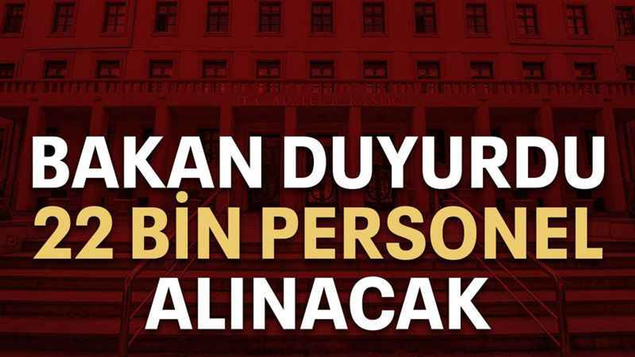 Bakan duyurdu 22 bin personel alınacak